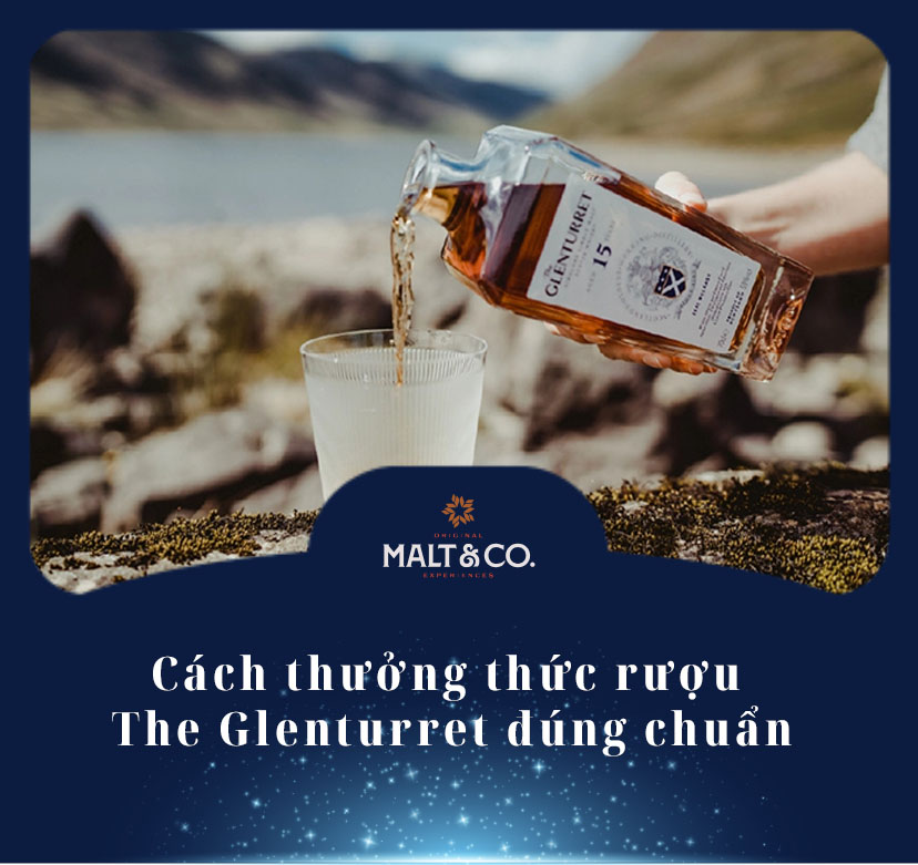 Cách thưởng thức rượu The Glenturret đúng chuẩn cho người mới 