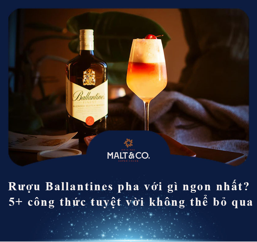 Rượu Ballantines pha với gì ngon nhất? 5+ công thức tuyệt vời không thể bỏ qua